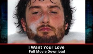 I Want Your Love full movie download in HD 720p 480p 360p 1080p